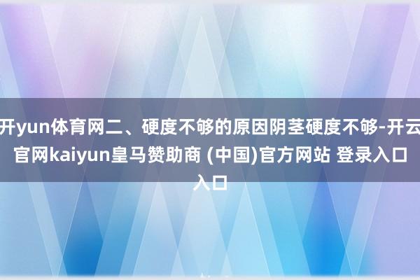 开yun体育网二、硬度不够的原因阴茎硬度不够-开云官网kaiyun皇马赞助商 (中国)官方网站 登录入口