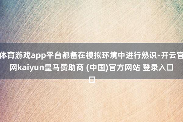 体育游戏app平台都备在模拟环境中进行熟识-开云官网kaiyun皇马赞助商 (中国)官方网站 登录入口